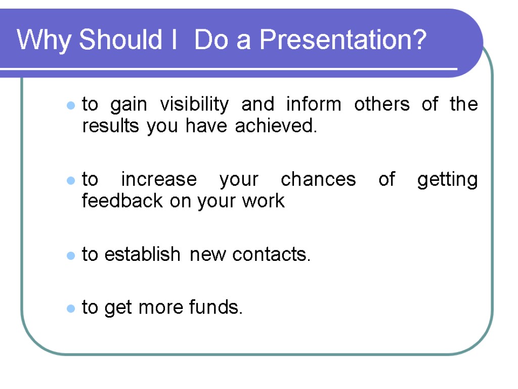 Why Should I Do a Presentation? to gain visibility and inform others of the